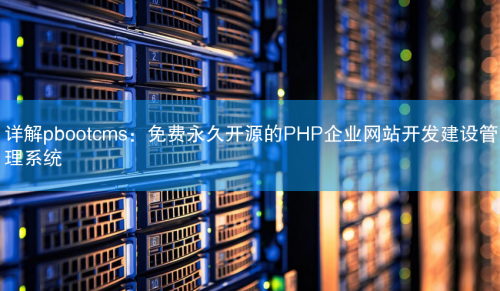 pbootcms：免费永久开源的PHP企业网站开发建设管理系统